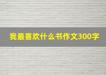 我最喜欢什么书作文300字