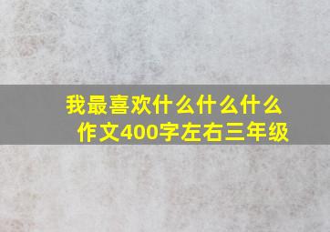 我最喜欢什么什么什么作文400字左右三年级