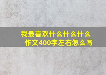 我最喜欢什么什么什么作文400字左右怎么写