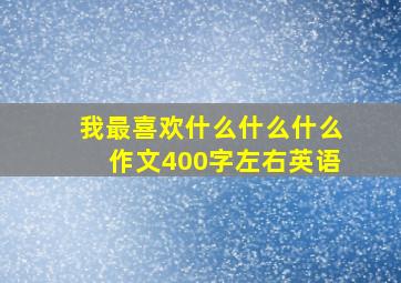 我最喜欢什么什么什么作文400字左右英语