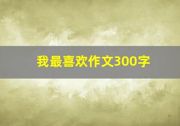 我最喜欢作文300字