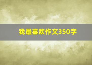 我最喜欢作文350字