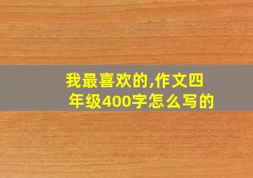 我最喜欢的,作文四年级400字怎么写的