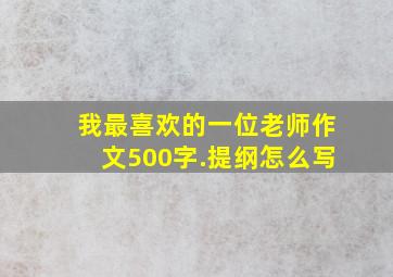 我最喜欢的一位老师作文500字.提纲怎么写