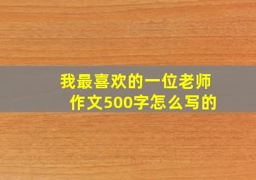 我最喜欢的一位老师作文500字怎么写的