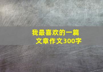 我最喜欢的一篇文章作文300字