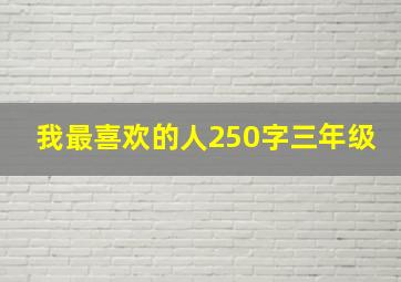 我最喜欢的人250字三年级