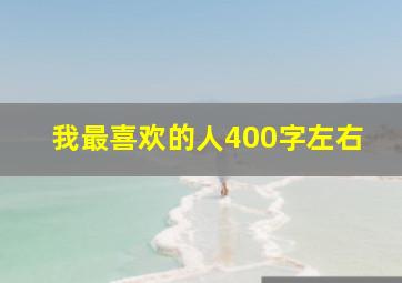 我最喜欢的人400字左右