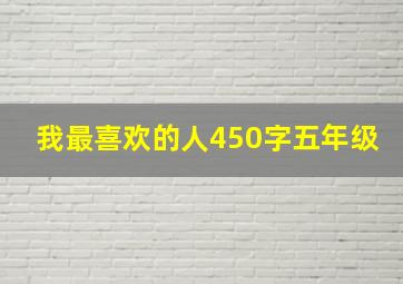 我最喜欢的人450字五年级