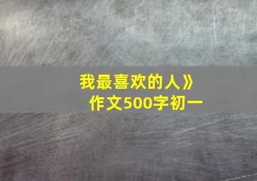 我最喜欢的人》作文500字初一