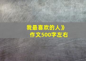 我最喜欢的人》作文500字左右