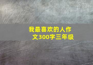 我最喜欢的人作文300字三年级