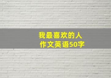 我最喜欢的人作文英语50字