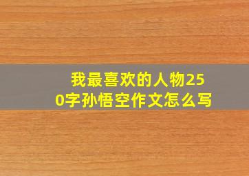 我最喜欢的人物250字孙悟空作文怎么写