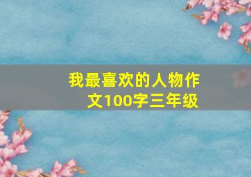 我最喜欢的人物作文100字三年级