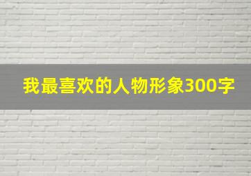 我最喜欢的人物形象300字