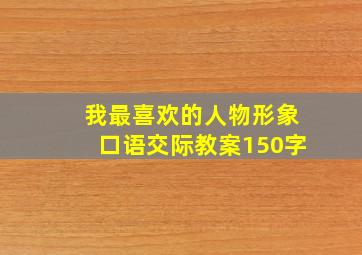 我最喜欢的人物形象口语交际教案150字