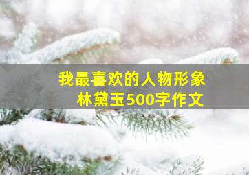 我最喜欢的人物形象林黛玉500字作文