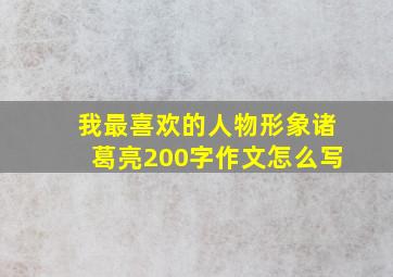 我最喜欢的人物形象诸葛亮200字作文怎么写