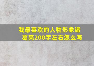 我最喜欢的人物形象诸葛亮200字左右怎么写