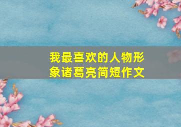 我最喜欢的人物形象诸葛亮简短作文