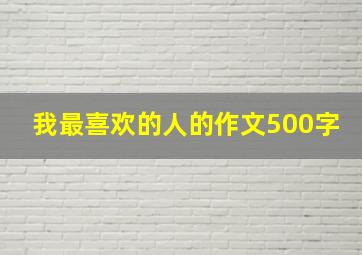 我最喜欢的人的作文500字