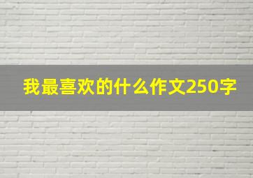 我最喜欢的什么作文250字