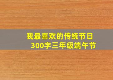 我最喜欢的传统节日300字三年级端午节