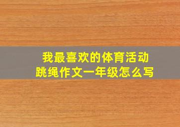 我最喜欢的体育活动跳绳作文一年级怎么写