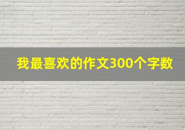 我最喜欢的作文300个字数