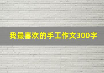 我最喜欢的手工作文300字