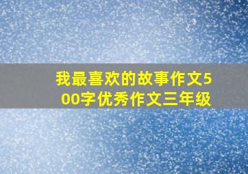 我最喜欢的故事作文500字优秀作文三年级