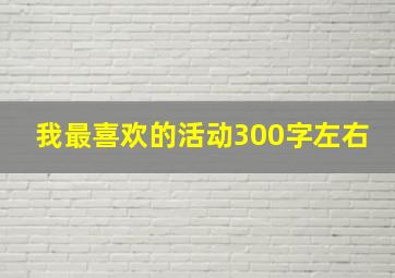 我最喜欢的活动300字左右