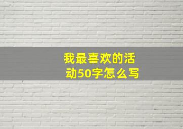 我最喜欢的活动50字怎么写