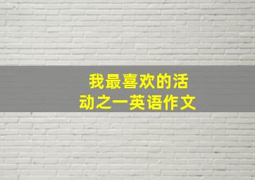 我最喜欢的活动之一英语作文