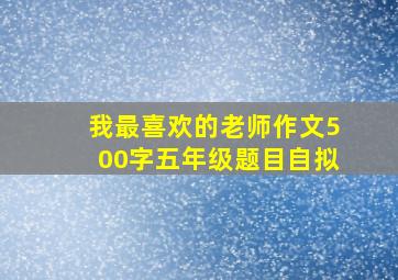 我最喜欢的老师作文500字五年级题目自拟