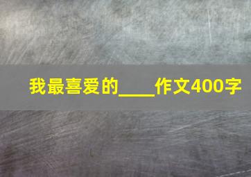 我最喜爱的____作文400字