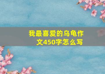 我最喜爱的乌龟作文450字怎么写