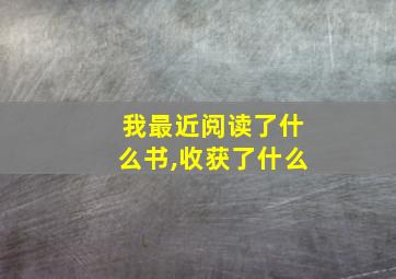 我最近阅读了什么书,收获了什么