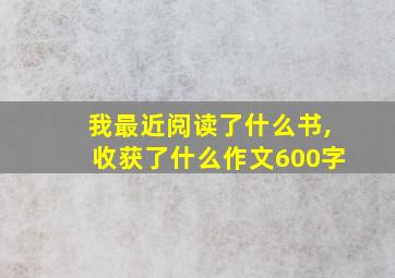 我最近阅读了什么书,收获了什么作文600字