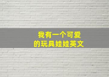 我有一个可爱的玩具娃娃英文