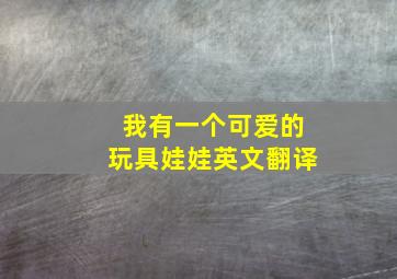 我有一个可爱的玩具娃娃英文翻译