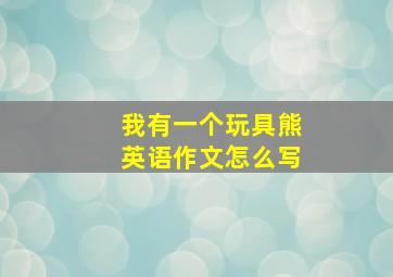 我有一个玩具熊英语作文怎么写