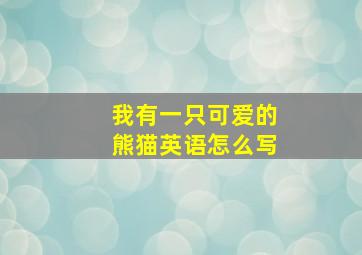 我有一只可爱的熊猫英语怎么写