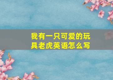 我有一只可爱的玩具老虎英语怎么写