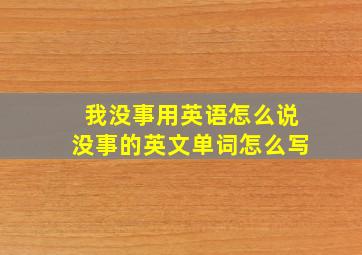 我没事用英语怎么说没事的英文单词怎么写