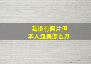 我没有照片但本人超美怎么办