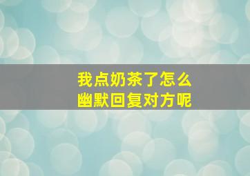 我点奶茶了怎么幽默回复对方呢