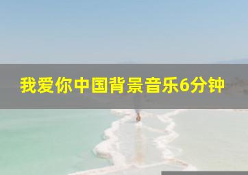 我爱你中国背景音乐6分钟