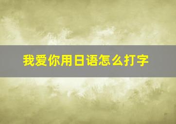 我爱你用日语怎么打字